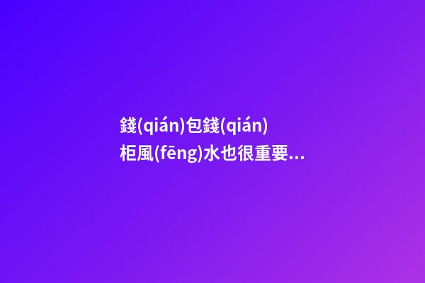 錢(qián)包錢(qián)柜風(fēng)水也很重要 想發(fā)財(cái)就不要忽視財(cái)氣風(fēng)水也很重要 想發(fā)財(cái)